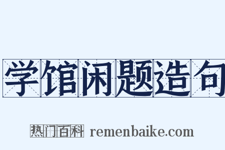 学馆闲题造句是什么意思的图片